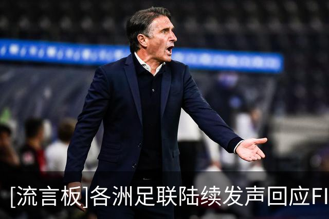 [流言板]各洲足联陆续发声回应FIFA商业计划：欧亚等三大洲明确反对